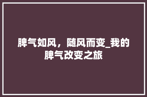 脾气如风，随风而变_我的脾气改变之旅 演讲稿范文