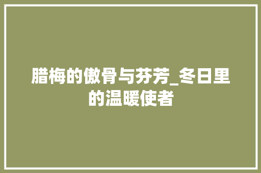 腊梅的傲骨与芬芳_冬日里的温暖使者