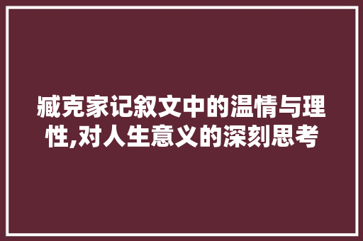 臧克家记叙文中的温情与理性,对人生意义的深刻思考