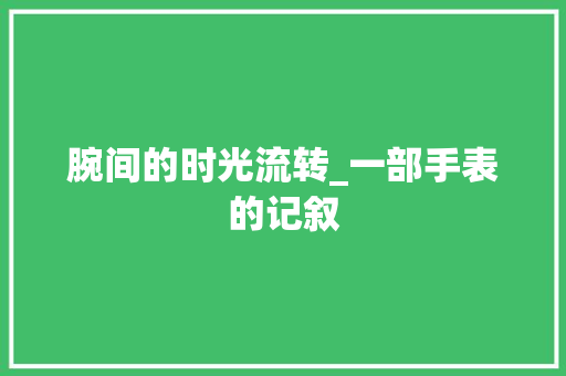 腕间的时光流转_一部手表的记叙