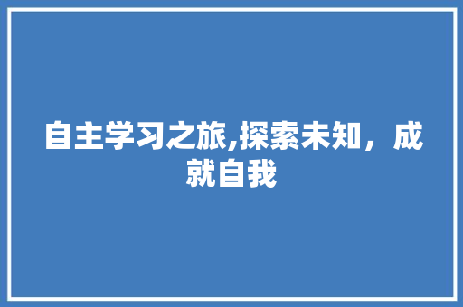 自主学习之旅,探索未知，成就自我