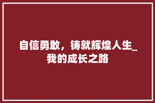 自信勇敢，铸就辉煌人生_我的成长之路