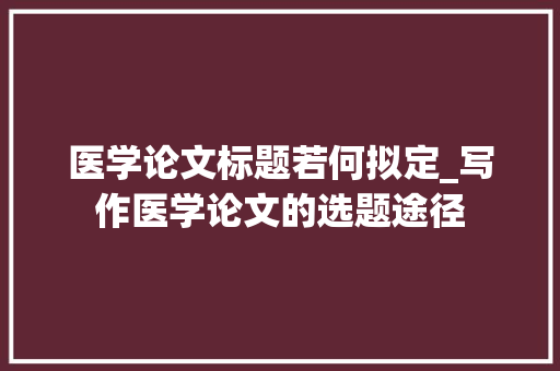 医学论文标题若何拟定_写作医学论文的选题途径