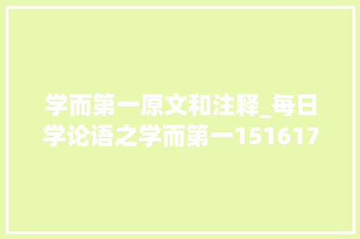 学而第一原文和注释_每日学论语之学而第一1516171819110 原文注释点评