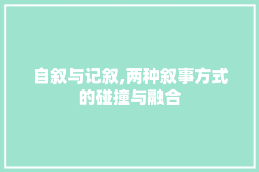 自叙与记叙,两种叙事方式的碰撞与融合