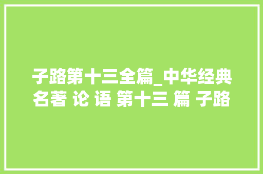 子路第十三全篇_中华经典名著 论 语 第十三 篇 子路篇 全篇共30章