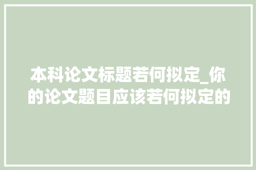 本科论文标题若何拟定_你的论文题目应该若何拟定的