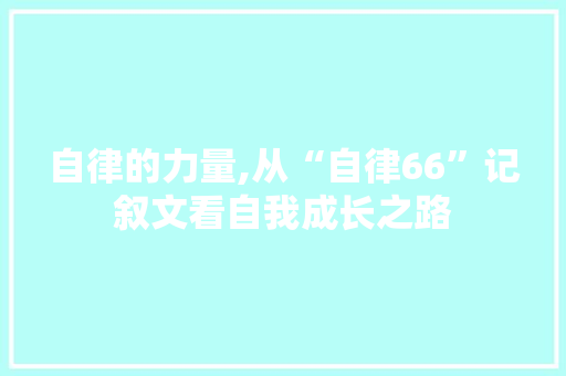 自律的力量,从“自律66”记叙文看自我成长之路