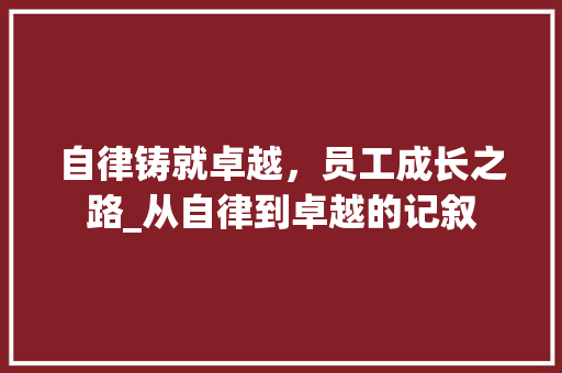 自律铸就卓越，员工成长之路_从自律到卓越的记叙