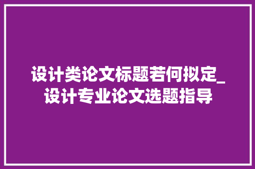 设计类论文标题若何拟定_设计专业论文选题指导