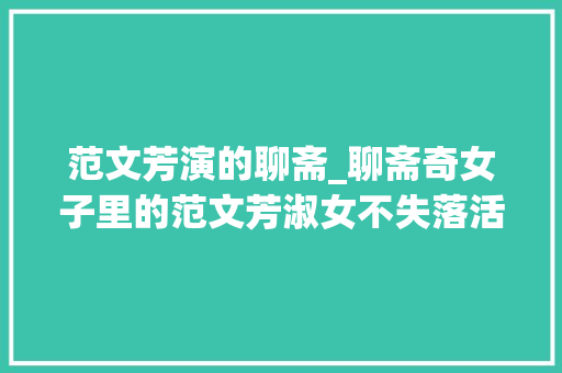 范文芳演的聊斋_聊斋奇女子里的范文芳淑女不失落活泼俏皮大年夜蜜斯爱上穷诗人