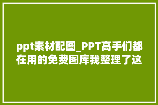 ppt素材配图_PPT高手们都在用的免费图库我整理了这8个你知道几个