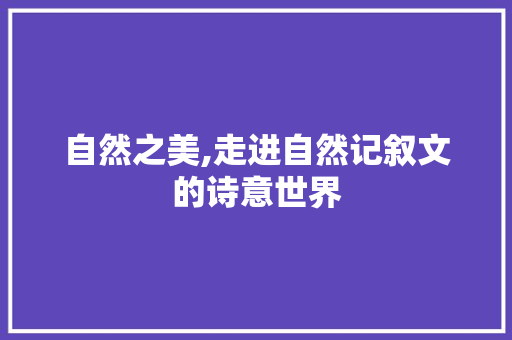 自然之美,走进自然记叙文的诗意世界