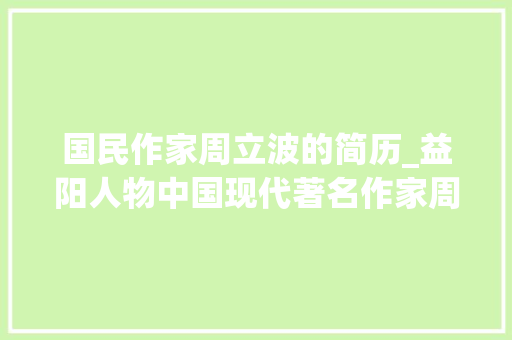 国民作家周立波的简历_益阳人物中国现代著名作家周立波