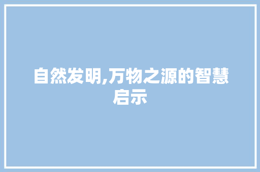 自然发明,万物之源的智慧启示