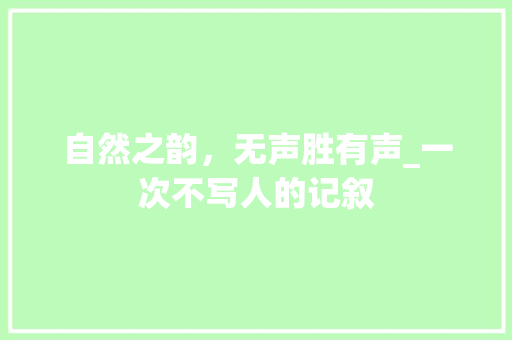 自然之韵，无声胜有声_一次不写人的记叙