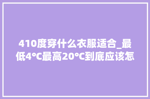 410度穿什么衣服适合_最低4℃最高20℃到底应该怎么穿