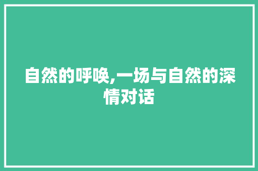 自然的呼唤,一场与自然的深情对话