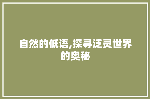 自然的低语,探寻泛灵世界的奥秘