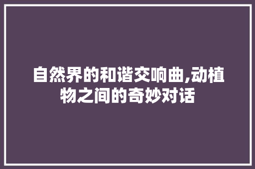 自然界的和谐交响曲,动植物之间的奇妙对话