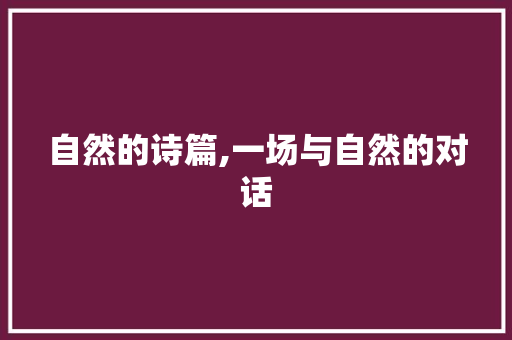 自然的诗篇,一场与自然的对话