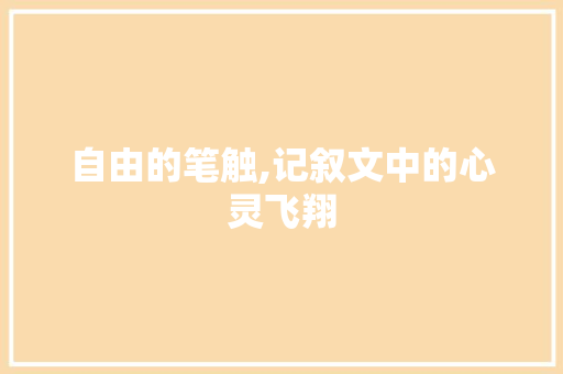 自由的笔触,记叙文中的心灵飞翔