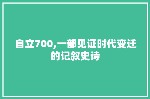 自立700,一部见证时代变迁的记叙史诗