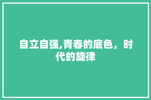 自立自强,青春的底色，时代的旋律