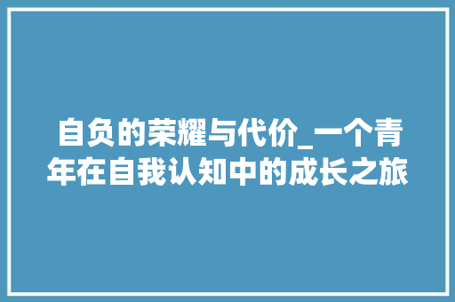 自负的荣耀与代价_一个青年在自我认知中的成长之旅