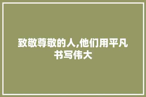 致敬尊敬的人,他们用平凡书写伟大