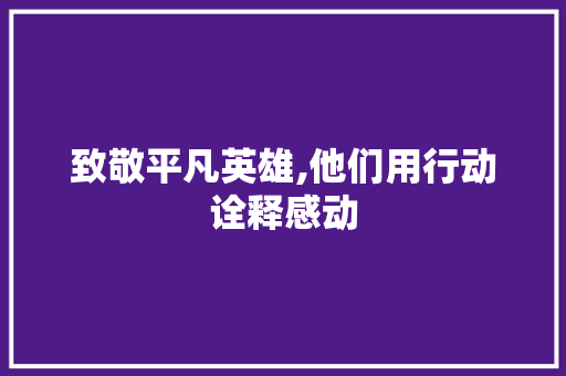 致敬平凡英雄,他们用行动诠释感动