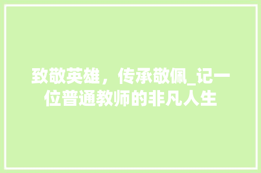 致敬英雄，传承敬佩_记一位普通教师的非凡人生