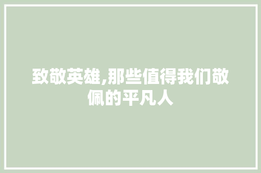 致敬英雄,那些值得我们敬佩的平凡人