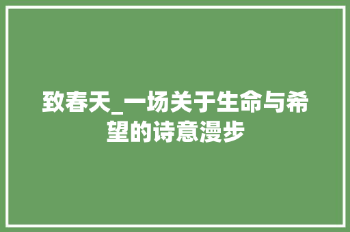 致春天_一场关于生命与希望的诗意漫步