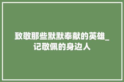 致敬那些默默奉献的英雄_记敬佩的身边人