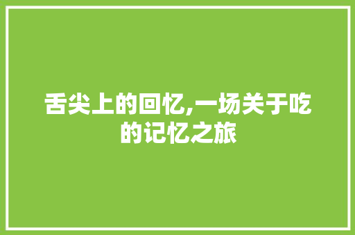 舌尖上的回忆,一场关于吃的记忆之旅