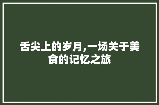 舌尖上的岁月,一场关于美食的记忆之旅