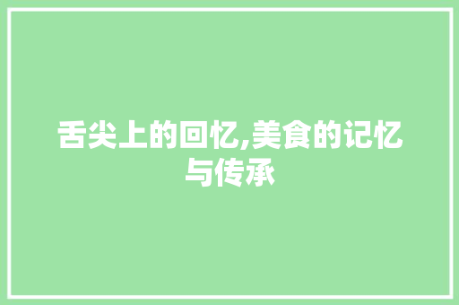 舌尖上的回忆,美食的记忆与传承