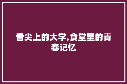 舌尖上的大学,食堂里的青春记忆