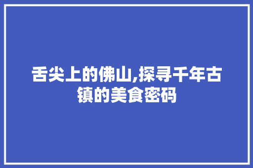 舌尖上的佛山,探寻千年古镇的美食密码