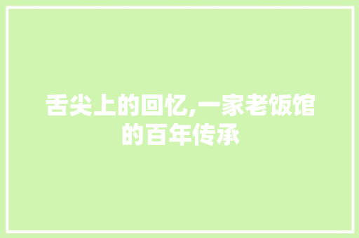 舌尖上的回忆,一家老饭馆的百年传承