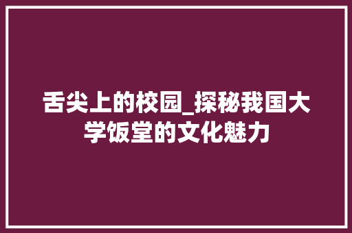 舌尖上的校园_探秘我国大学饭堂的文化魅力