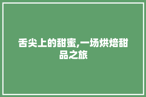 舌尖上的甜蜜,一场烘焙甜品之旅