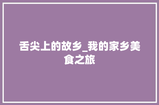 舌尖上的故乡_我的家乡美食之旅