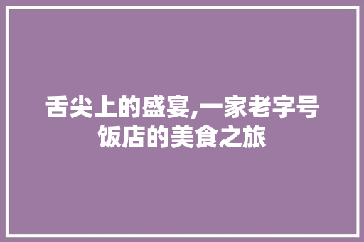 舌尖上的盛宴,一家老字号饭店的美食之旅