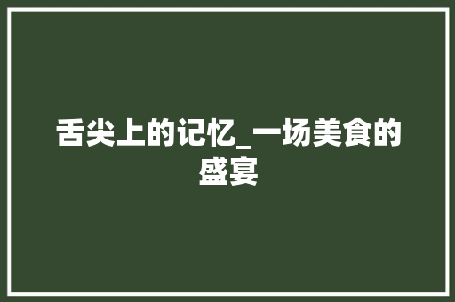 舌尖上的记忆_一场美食的盛宴