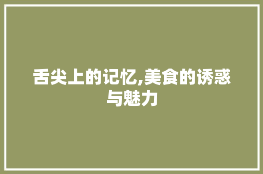 舌尖上的记忆,美食的诱惑与魅力