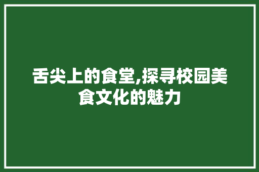 舌尖上的食堂,探寻校园美食文化的魅力