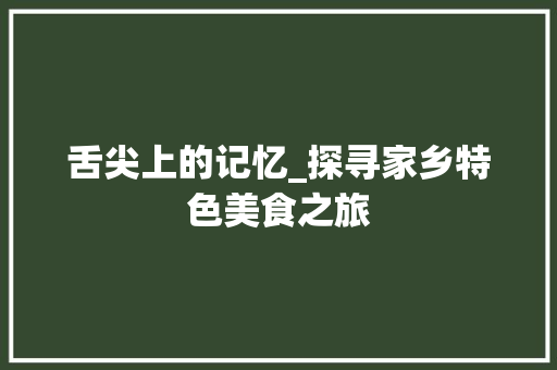 舌尖上的记忆_探寻家乡特色美食之旅