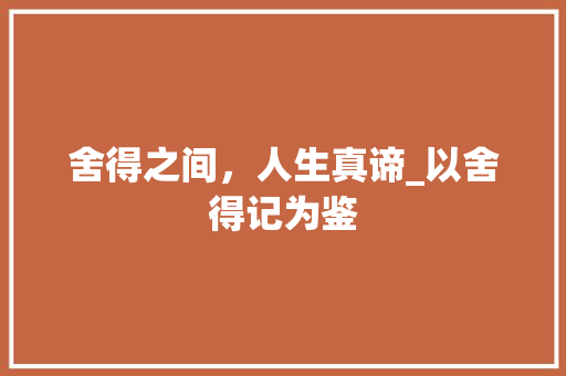 舍得之间，人生真谛_以舍得记为鉴